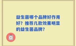 益生菌哪个品牌好作用好？推荐几款效果明显的益生菌品牌？