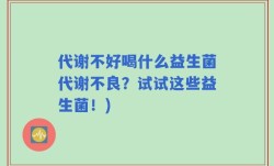 代谢不好喝什么益生菌代谢不良？试试这些益生菌！)