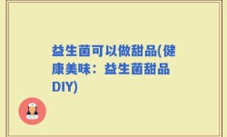 益生菌可以做甜品(健康美味：益生菌甜品 DIY)
