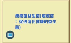 瘦瘦菌益生菌(瘦瘦菌：促进消化健康的益生菌)