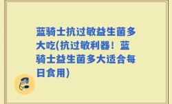 蓝骑士抗过敏益生菌多大吃(抗过敏利器！蓝骑士益生菌多大适合每日食用)
