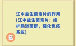 江中益生菌素片的作用(江中益生菌素片：维护肠道菌群，强化免疫系统)