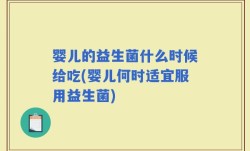 婴儿的益生菌什么时候给吃(婴儿何时适宜服用益生菌)