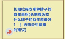 长期拉稀吃哪种牌子的益生菌粉(长期腹泻吃什么牌子的益生菌最好？ – 选购益生菌粉的建议)