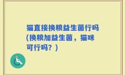 猫直接换粮益生菌行吗(换粮加益生菌，猫咪可行吗？)