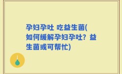 孕妇孕吐 吃益生菌(如何缓解孕妇孕吐？益生菌或可帮忙)