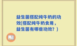 益生菌搭配纯牛奶的功效(搭配纯牛奶食用，益生菌有哪些功效？)