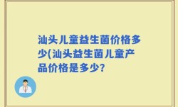 汕头儿童益生菌价格多少(汕头益生菌儿童产品价格是多少？
