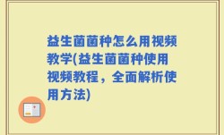 益生菌菌种怎么用视频教学(益生菌菌种使用视频教程，全面解析使用方法)