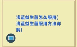 浅蓝益生菌怎么服用(浅蓝益生菌服用方法详解)