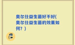 奥尔仕益生菌好不好(奥尔仕益生菌的效果如何？)