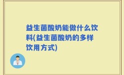 益生菌酸奶能做什么饮料(益生菌酸奶的多样饮用方式)