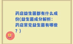 药店益生菌都有什么成份(益生菌成分解析：药店常见益生菌有哪些？)