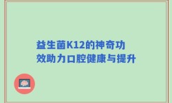 益生菌K12的神奇功效助力口腔健康与提升
