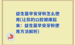 益生菌早安牙粉怎么使用(让你的口腔健康起来：益生菌早安牙粉使用方法解析)