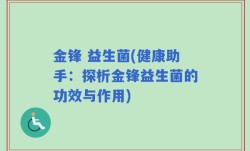 金锋 益生菌(健康助手：探析金锋益生菌的功效与作用)