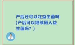 产后还可以吃益生菌吗(产后可以继续摄入益生菌吗？)