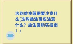 选购益生菌需要注意什么(选购益生菌应注意什么？益生菌购买指南！)