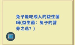 兔子能吃成人的益生菌吗(益生菌：兔子的营养之选？)