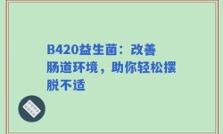 B420益生菌：改善肠道环境，助你轻松摆脱不适