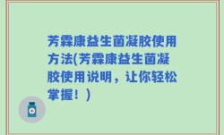 芳霖康益生菌凝胶使用方法(芳霖康益生菌凝胶使用说明，让你轻松掌握！)