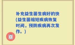 补充益生菌生病好的快(益生菌缩短疾病恢复时间，预防疾病再次发作。)