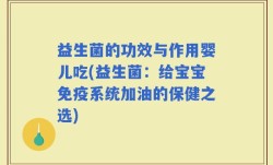 益生菌的功效与作用婴儿吃(益生菌：给宝宝免疫系统加油的保健之选)