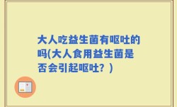 大人吃益生菌有呕吐的吗(大人食用益生菌是否会引起呕吐？)