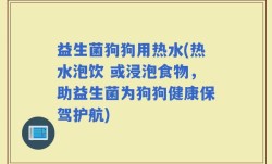 益生菌狗狗用热水(热水泡饮 或浸泡食物，助益生菌为狗狗健康保驾护航)