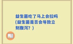益生菌吃了马上会拉吗(益生菌是否会导致立刻腹泻？)