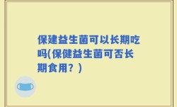 保建益生菌可以长期吃吗(保健益生菌可否长期食用？)