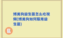 博美狗益生菌怎么吃视频(博美狗如何服用益生菌)