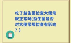 吃了益生菌检查大便常规正常吗(益生菌是否对大便常规检查有影响？)