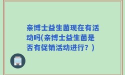 亲博士益生菌现在有活动吗(亲博士益生菌是否有促销活动进行？)