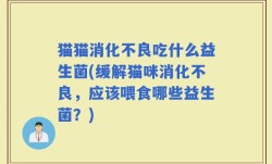 猫猫消化不良吃什么益生菌(缓解猫咪消化不良，应该喂食哪些益生菌？)