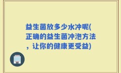 益生菌放多少水冲呢(正确的益生菌冲泡方法，让你的健康更受益)