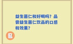 益生菌仁和好喝吗？品尝益生菌仁饮品的口感和效果？
