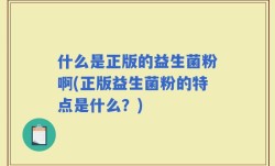 什么是正版的益生菌粉啊(正版益生菌粉的特点是什么？)