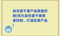 益生菌干果产品质量控制(优化益生菌干果质量控制，打造优质产品)