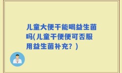 儿童大便干能喝益生菌吗(儿童干便便可否服用益生菌补充？)