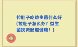 拉肚子吃益生菌什么好(拉肚子怎么办？益生菌挽救肠道健康！)