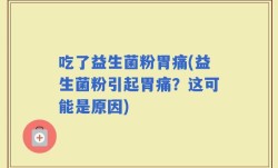 吃了益生菌粉胃痛(益生菌粉引起胃痛？这可能是原因)