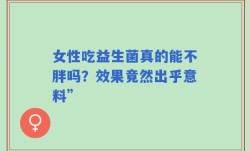 女性吃益生菌真的能不胖吗？效果竟然出乎意料”