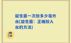 益生菌一次放多少毫升水(益生菌：正确放入水的方法)