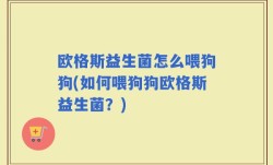 欧格斯益生菌怎么喂狗狗(如何喂狗狗欧格斯益生菌？)