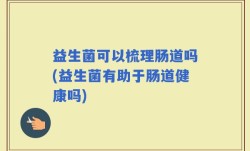 益生菌可以梳理肠道吗(益生菌有助于肠道健康吗)
