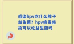 感染hpv吃什么牌子益生菌？hpv病毒感染可以吃益生菌吗
