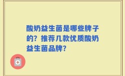 酸奶益生菌是哪些牌子的？推荐几款优质酸奶益生菌品牌？