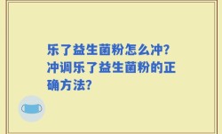 乐了益生菌粉怎么冲？冲调乐了益生菌粉的正确方法？