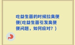 吃益生菌的时候拉臭便便(吃益生菌引发臭便便问题，如何应对？)
